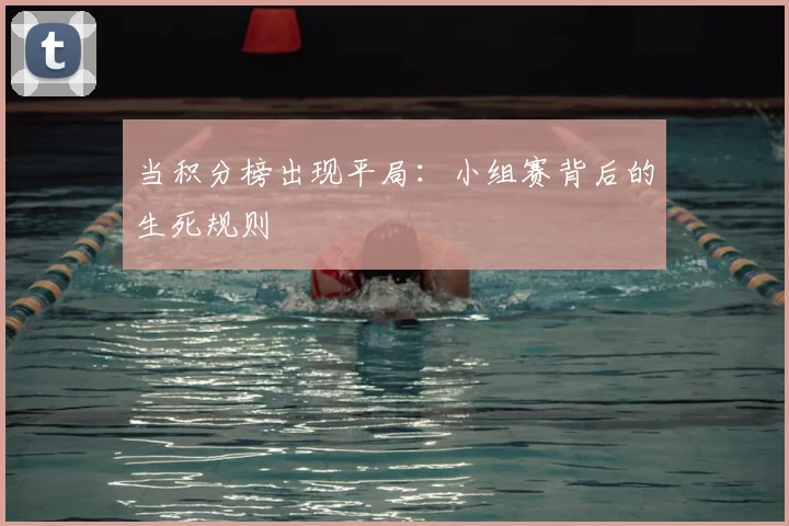 当积分榜出现平局：小组赛背后的生死规则