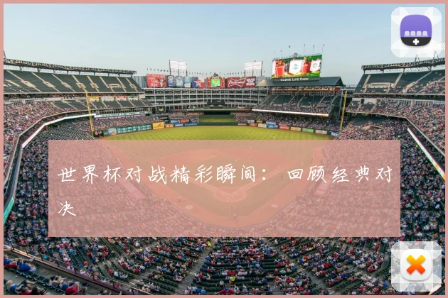 世界杯对战精彩瞬间:回顾经典对决