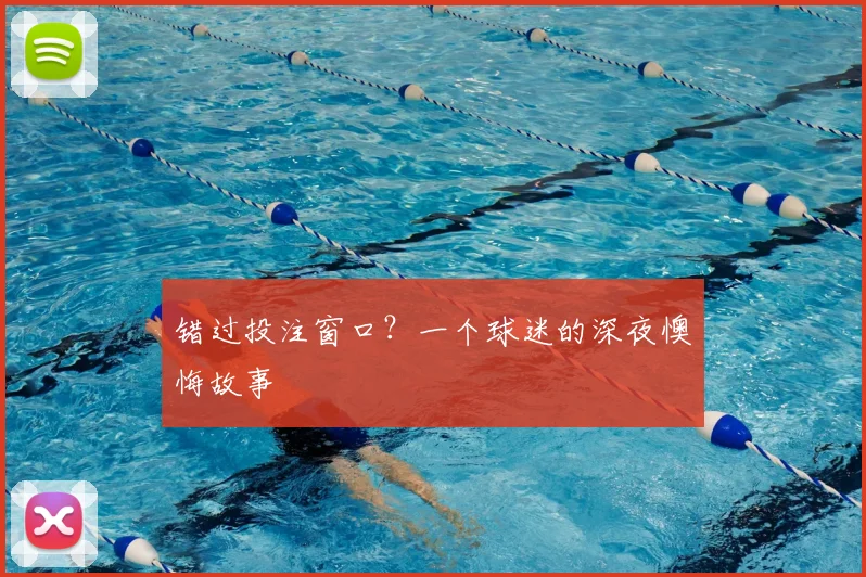 错过投注窗口?一个球迷的深夜懊悔故事