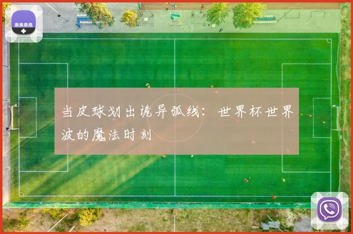 当皮球划出诡异弧线：世界杯世界波的魔法时刻