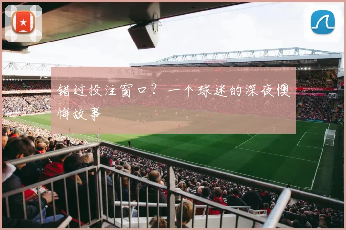 错过投注窗口?一个球迷的深夜懊悔故事