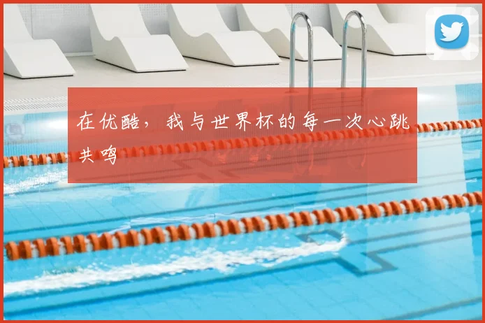 在优酷,我与世界杯的每一次心跳共鸣