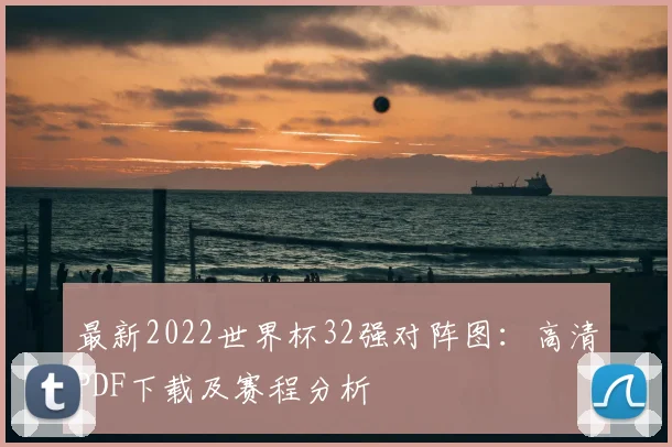 最新2022世界杯32强对阵图:高清PDF下载及赛程分析