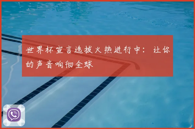 世界杯宣言选拔火热进行中:让你的声音响彻全球