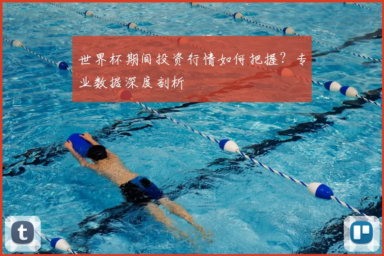世界杯期间投资行情如何把握?专业数据深度剖析