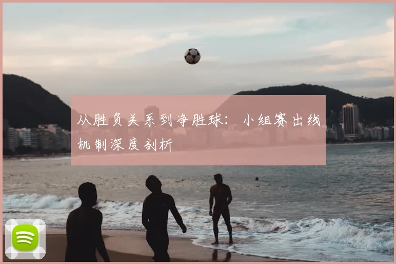 从胜负关系到净胜球:小组赛出线机制深度剖析