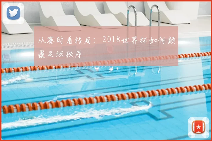 从赛时看格局:2018世界杯如何颠覆足坛秩序
