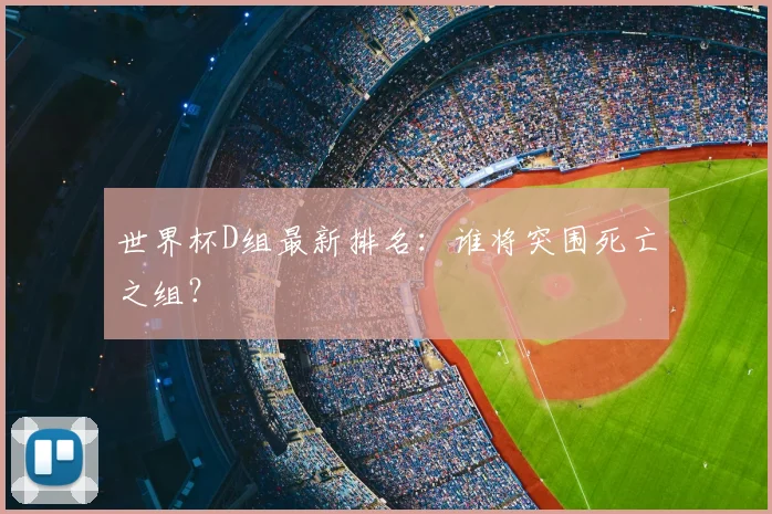世界杯D组最新排名:谁将突围死亡之组?