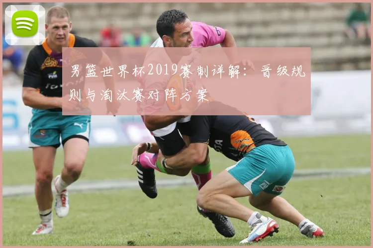 男篮世界杯2019赛制详解：晋级规则与淘汰赛对阵方案