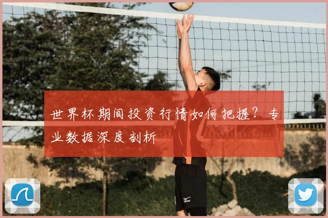 世界杯期间投资行情如何把握?专业数据深度剖析
