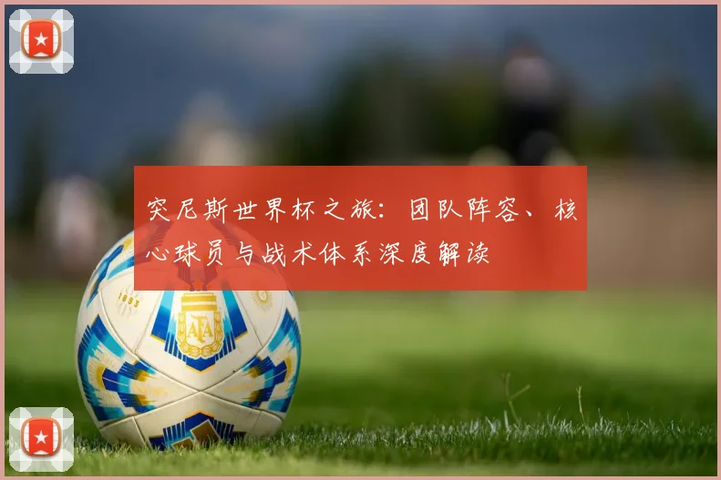 突尼斯世界杯之旅：团队阵容、核心球员与战术体系深度解读