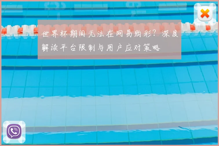 世界杯期间无法在网易购彩?深度解读平台限制与用户应对策略