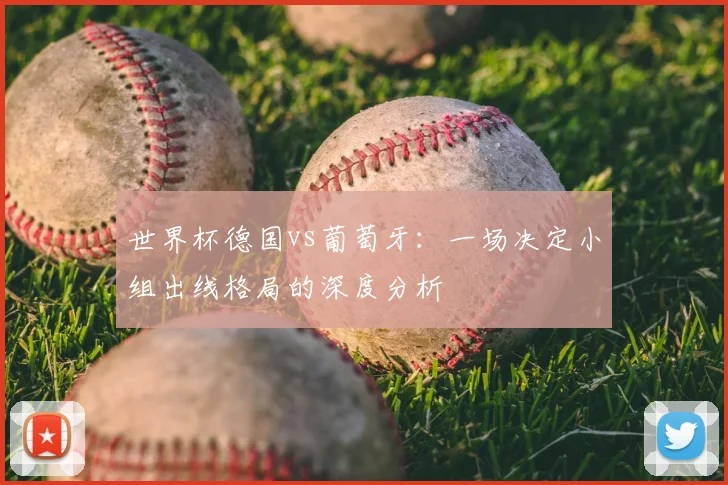 世界杯德国vs葡萄牙:一场决定小组出线格局的深度分析