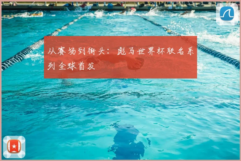 从赛场到街头:彪马世界杯联名系列全球首发