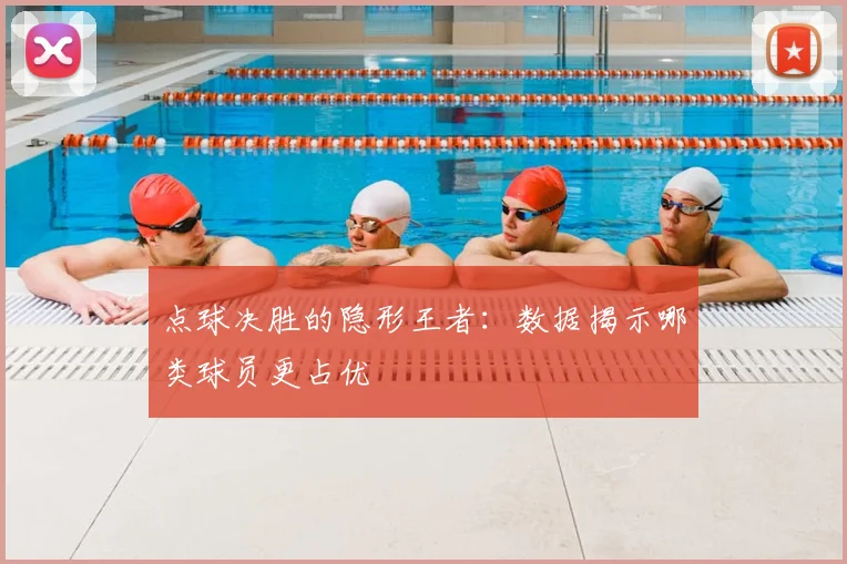 点球决胜的隐形王者:数据揭示哪类球员更占优