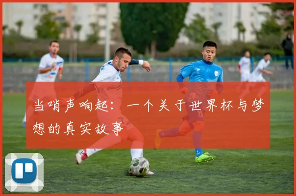 当哨声响起:一个关于世界杯与梦想的真实故事