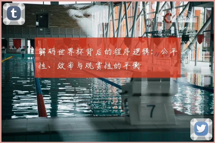 解码世界杯背后的程序逻辑:公平性、效率与观赏性的平衡