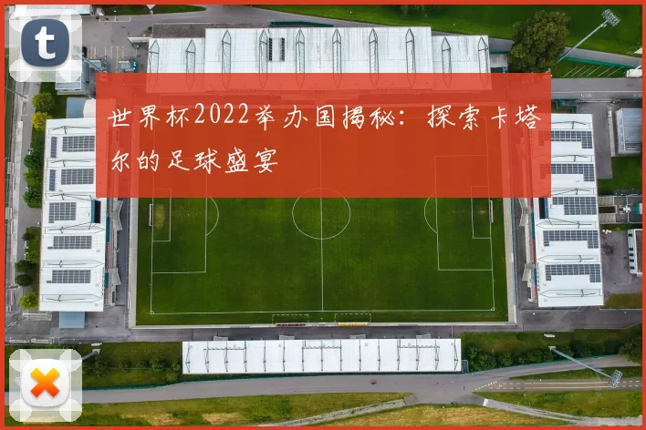 世界杯2022举办国揭秘:探索卡塔尔的足球盛宴
