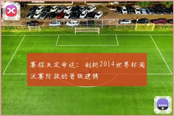 赛程决定命运：剖析2014世界杯淘汰赛阶段的晋级逻辑