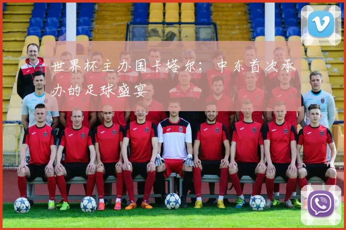世界杯主办国卡塔尔：中东首次承办的足球盛宴
