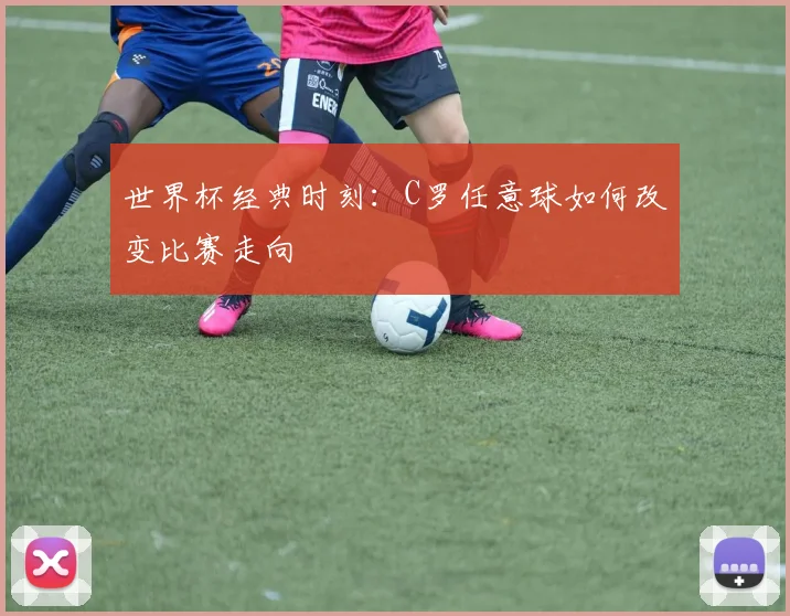 世界杯经典时刻：C罗任意球如何改变比赛走向