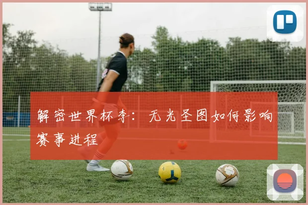 解密世界杯李：无光圣图如何影响赛事进程