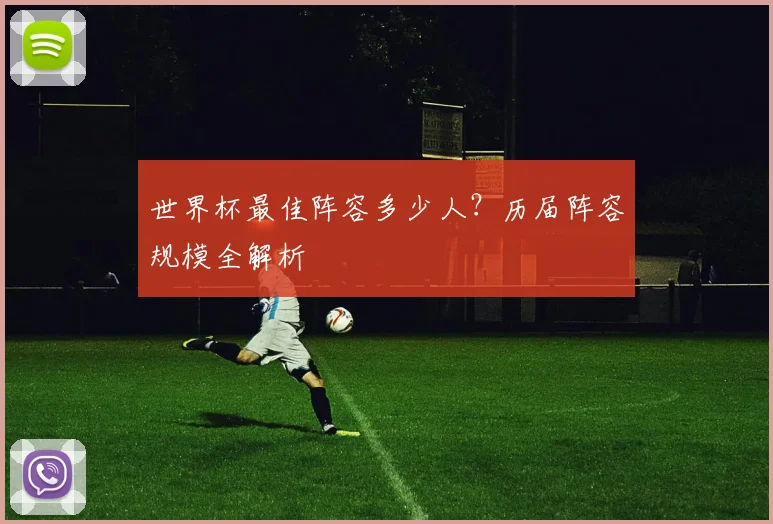 世界杯最佳阵容多少人？历届阵容规模全解析