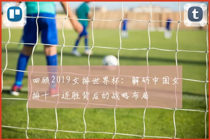 回顾2019女排世界杯：解码中国女排十一连胜背后的战略布局