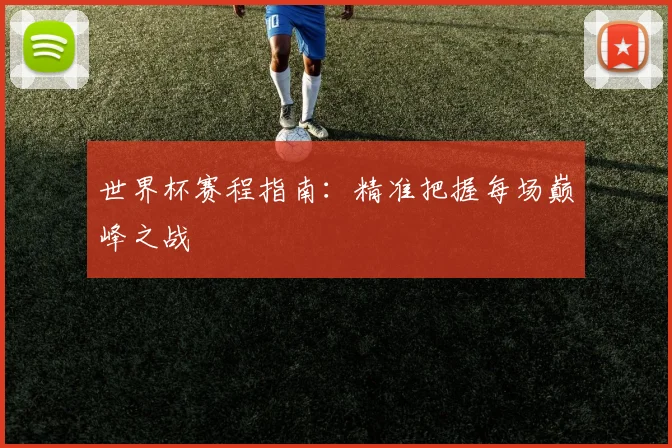 世界杯赛程指南：精准把握每场巅峰之战