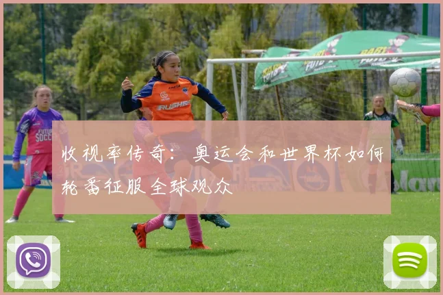 收视率传奇：奥运会和世界杯如何轮番征服全球观众