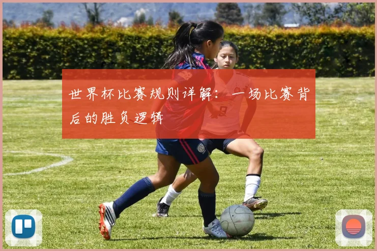 世界杯比赛规则详解：一场比赛背后的胜负逻辑