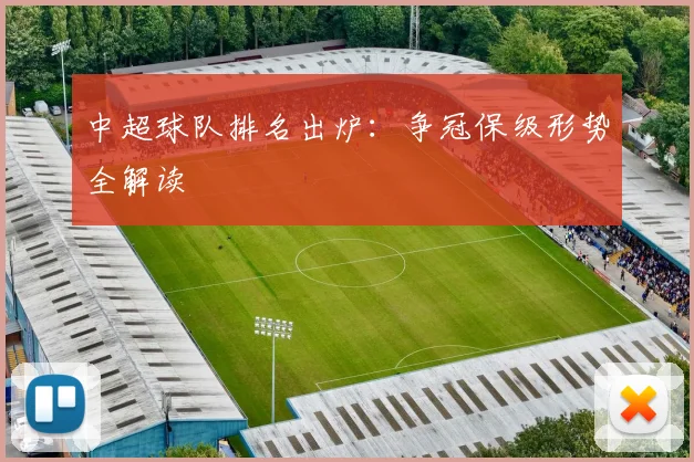 中超球队排名出炉：争冠保级形势全解读