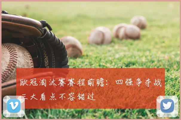 欧冠淘汰赛赛程前瞻：四强争夺战三大看点不容错过