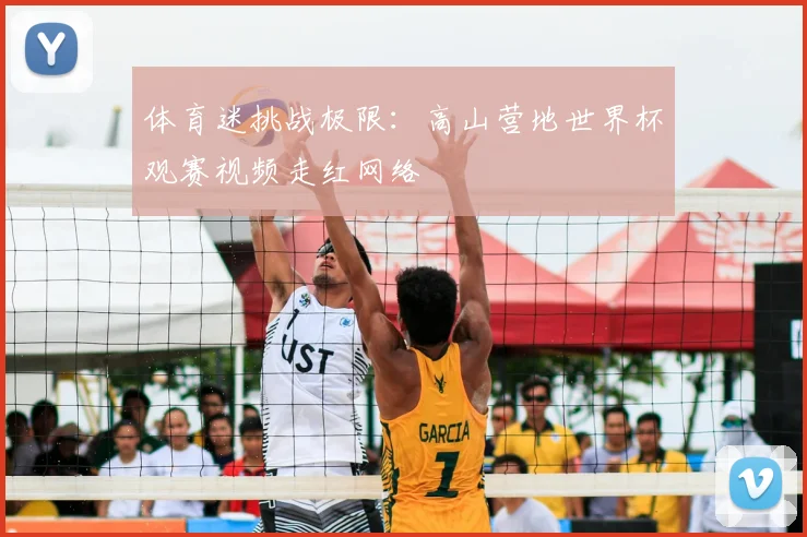 体育迷挑战极限：高山营地世界杯观赛视频走红网络