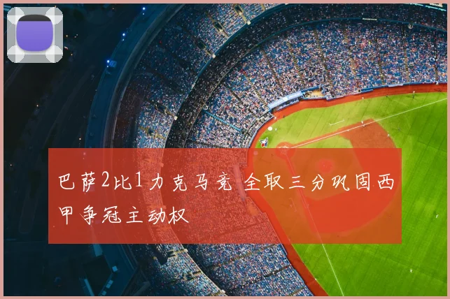 巴萨2比1力克马竞 全取三分巩固西甲争冠主动权