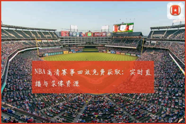 NBA高清赛事回放免费获取：实时直播与录像资源
