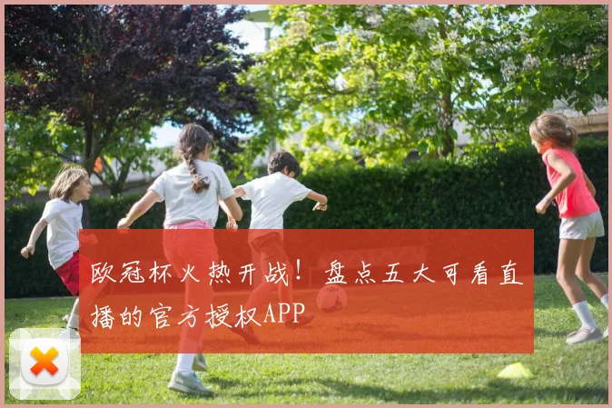 欧冠杯火热开战!盘点五大可看直播的官方授权APP