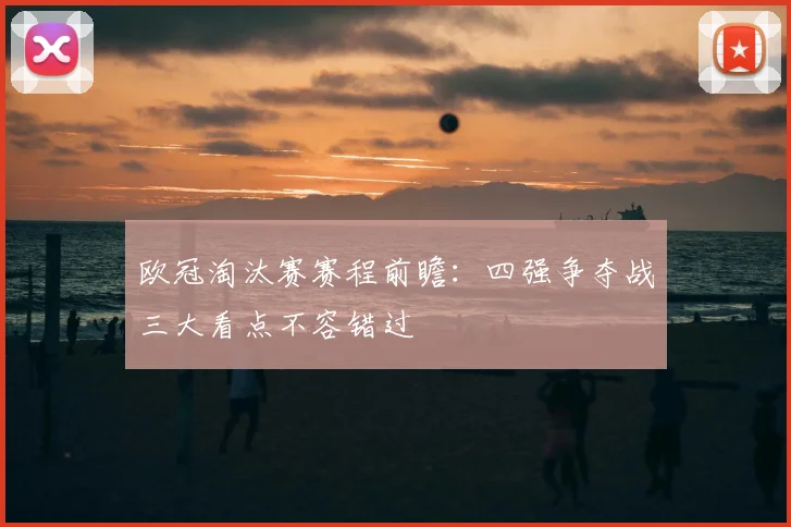 欧冠淘汰赛赛程前瞻:四强争夺战三大看点不容错过