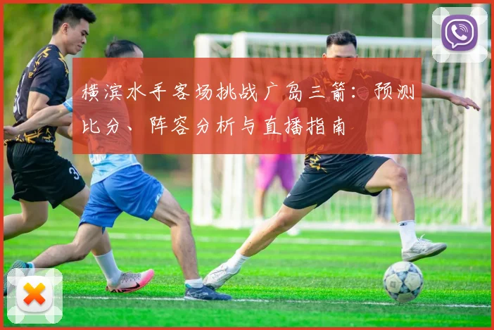 横滨水手客场挑战广岛三箭：预测比分、阵容分析与直播指南