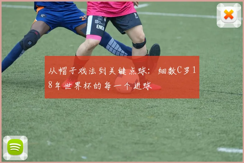 从帽子戏法到关键点球：细数C罗18年世界杯的每一个进球