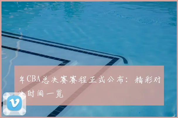 年CBA总决赛赛程正式公布：精彩对决时间一览