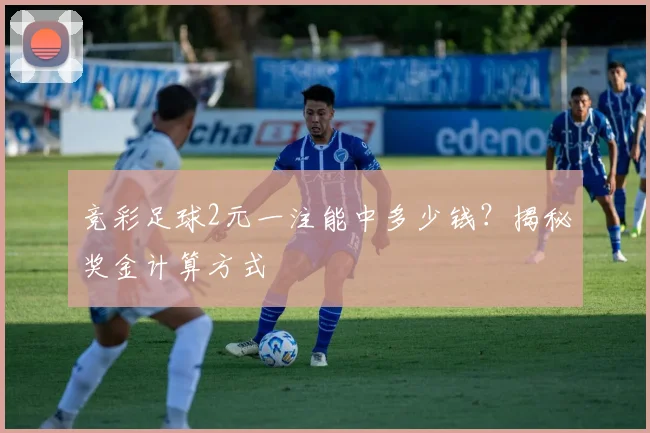 竞彩足球2元一注能中多少钱？揭秘奖金计算方式